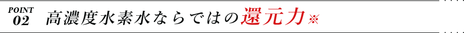 POINT2 高濃度水素水ならではの還元力
