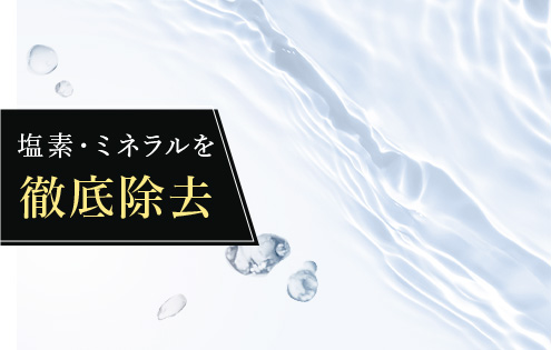 塩素・ミネラルを徹底除去